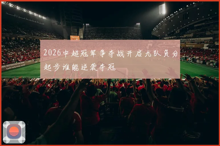 2026中超冠军争夺战开启九队负分起步谁能逆袭夺冠