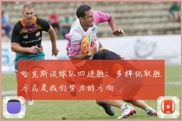 哈克斯谈球队四连胜：多样化取胜方式是我们努力的方向