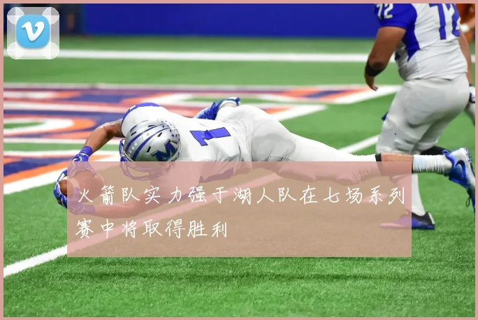 火箭队实力强于湖人队在七场系列赛中将取得胜利