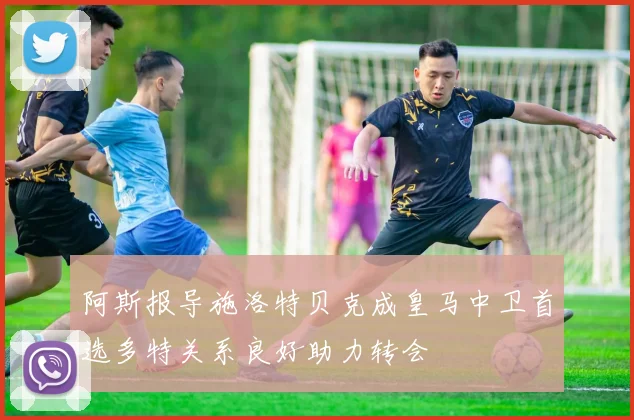 阿斯报导施洛特贝克成皇马中卫首选多特关系良好助力转会