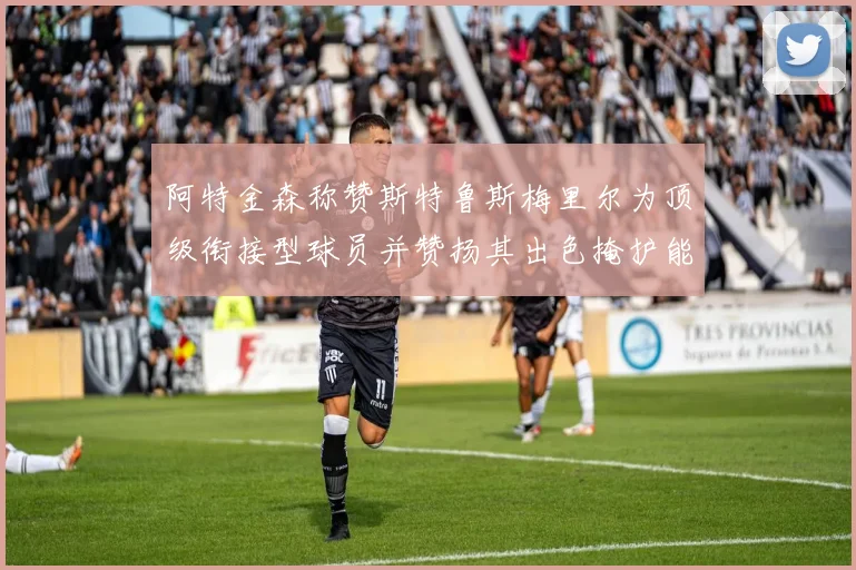阿特金森称赞斯特鲁斯梅里尔为顶级衔接型球员并赞扬其出色掩护能力
