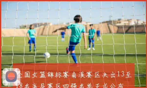 全国女篮锦标赛南溪赛区决出13至18名高县赛区四强名单正式公布