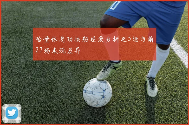 哈登休息助快船逆袭分析近5场与前27场表现差异