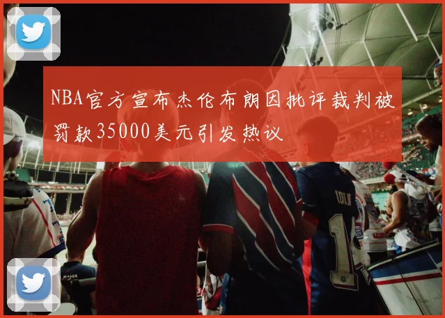 NBA官方宣布杰伦布朗因批评裁判被罚款35000美元引发热议