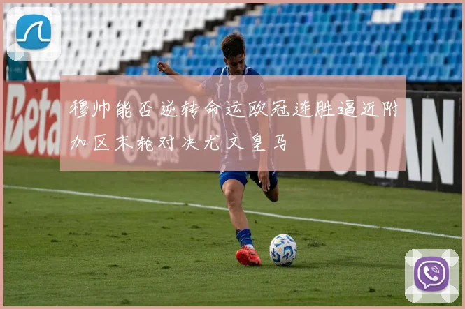 穆帅能否逆转命运欧冠连胜逼近附加区末轮对决尤文皇马