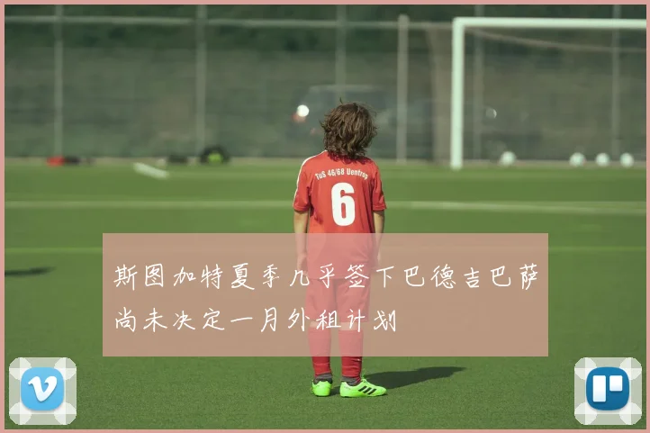 斯图加特夏季几乎签下巴德吉巴萨尚未决定一月外租计划