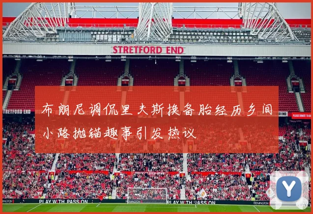 布朗尼调侃里夫斯换备胎经历乡间小路抛锚趣事引发热议
