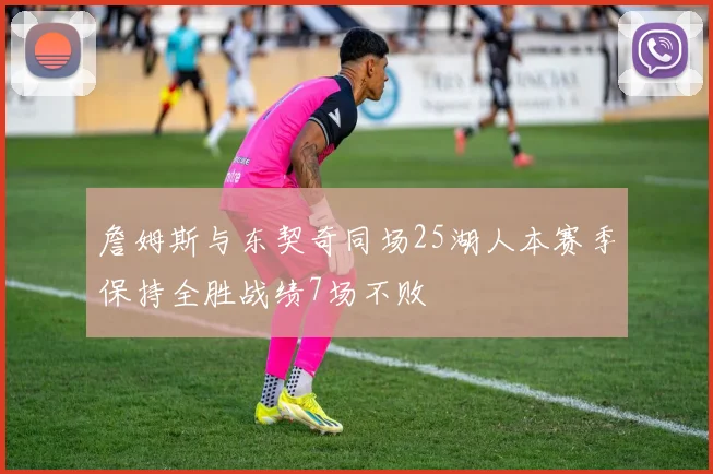 詹姆斯与东契奇同场25湖人本赛季保持全胜战绩7场不败