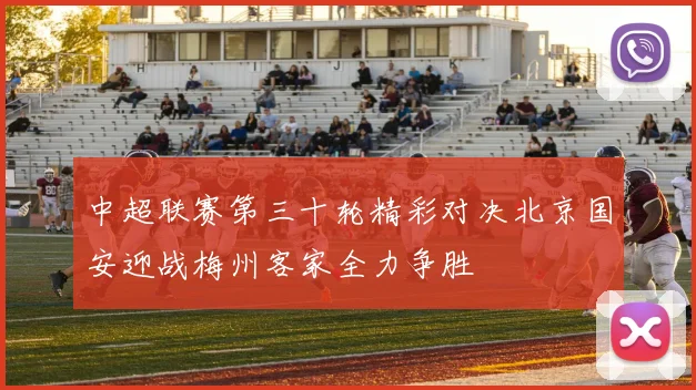 中超联赛第三十轮精彩对决北京国安迎战梅州客家全力争胜