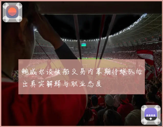 鲍威尔谈快船交易内幕期待球队给出真实解释与职业态度