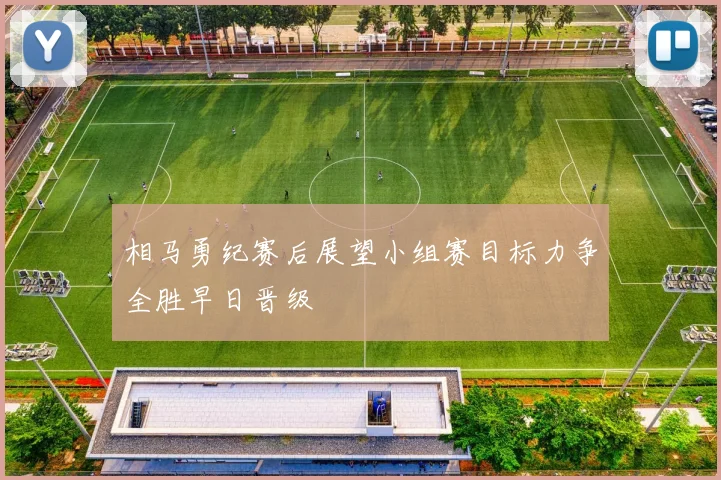 相马勇纪赛后展望小组赛目标力争全胜早日晋级