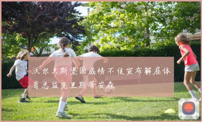 沃尔夫斯堡因成绩不佳宣布解雇体育总监克里斯蒂安森