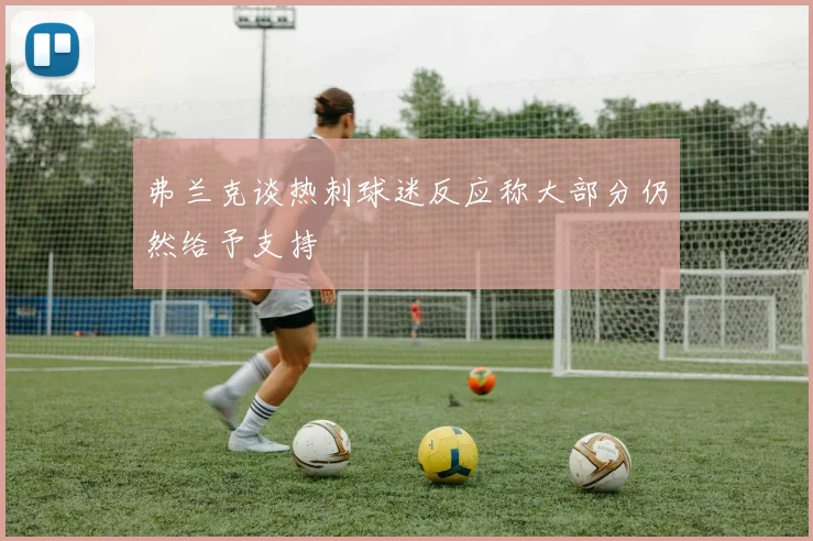 弗兰克谈热刺球迷反应称大部分仍然给予支持