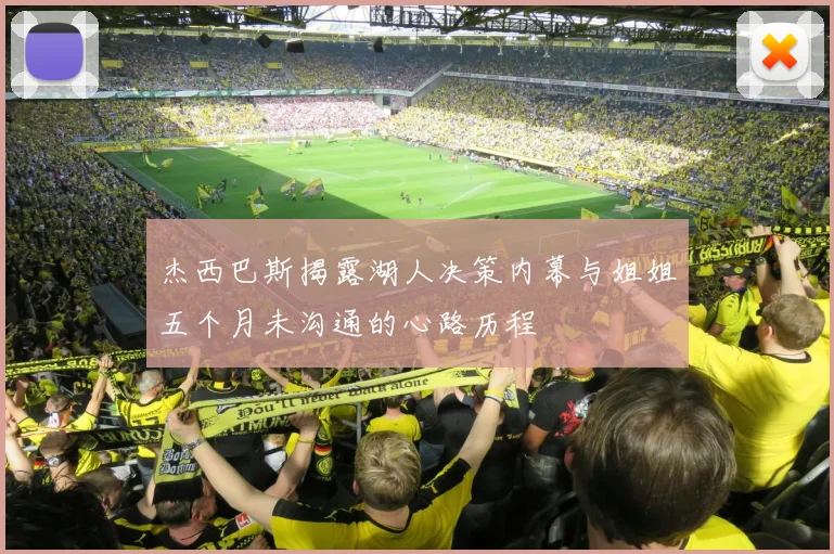 杰西巴斯揭露湖人决策内幕与姐姐五个月未沟通的心路历程
