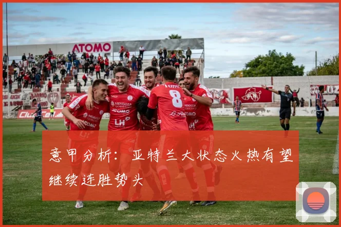 意甲分析：亚特兰大状态火热有望继续连胜势头
