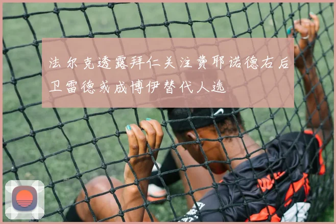 法尔克透露拜仁关注费耶诺德右后卫雷德或成博伊替代人选