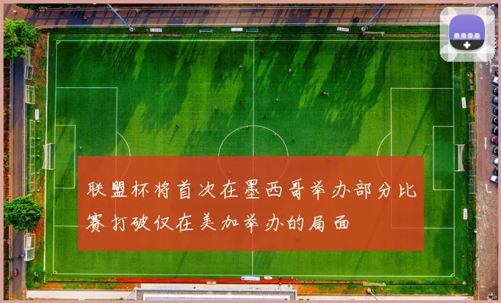 联盟杯将首次在墨西哥举办部分比赛打破仅在美加举办的局面
