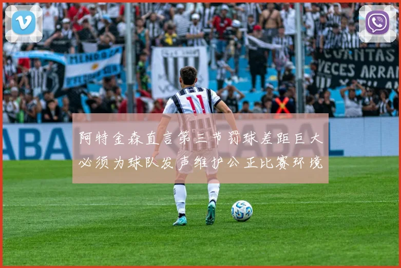 阿特金森直言第三节罚球差距巨大必须为球队发声维护公正比赛环境