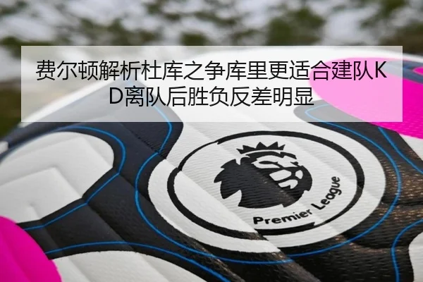 费尔顿解析杜库之争库里更适合建队KD离队后胜负反差明显 - jiangnan